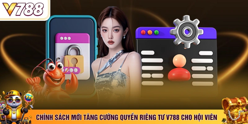 Chính sách mới tăng cường quyền riêng tư V788 cho hội viên