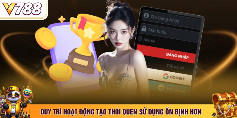 Duy trì hoạt động tạo thói quen sử dụng ổn định hơn