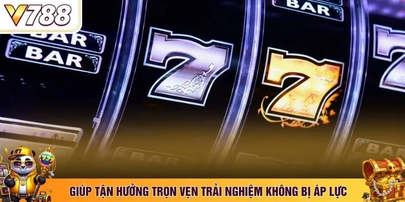 Giúp tận hưởng trọn vẹn trải nghiệm không bị áp lực