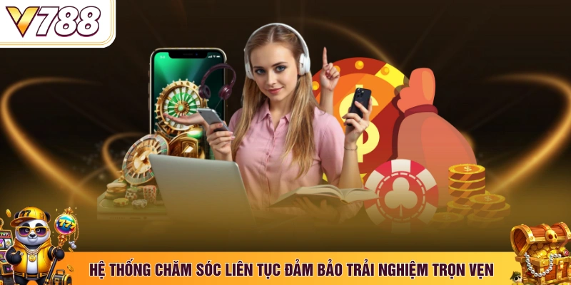 Hệ thống chăm sóc liên tục đảm bảo trải nghiệm trọn vẹn